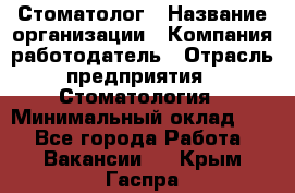 Стоматолог › Название организации ­ Компания-работодатель › Отрасль предприятия ­ Стоматология › Минимальный оклад ­ 1 - Все города Работа » Вакансии   . Крым,Гаспра